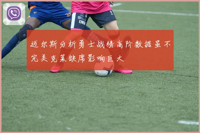 迈尔斯分析勇士战绩高阶数据虽不完美克莱缺席影响巨大