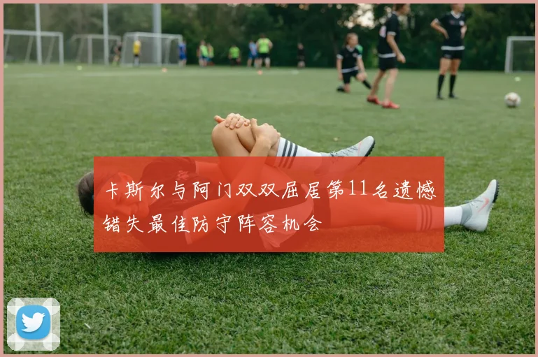 卡斯尔与阿门双双屈居第11名遗憾错失最佳防守阵容机会