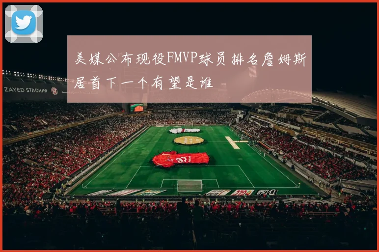 美媒公布现役FMVP球员排名詹姆斯居首下一个有望是谁