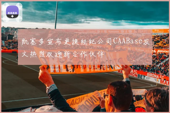 凯塞多宣布更换经纪公司CAABase发文热烈欢迎新合作伙伴