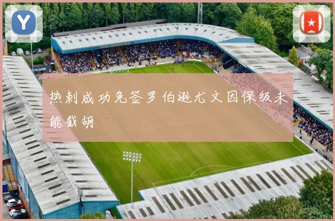 热刺成功免签罗伯逊尤文因保级未能截胡