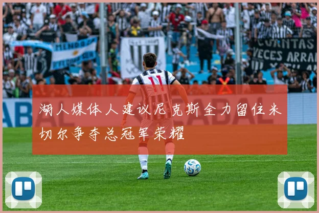 湖人媒体人建议尼克斯全力留住米切尔争夺总冠军荣耀