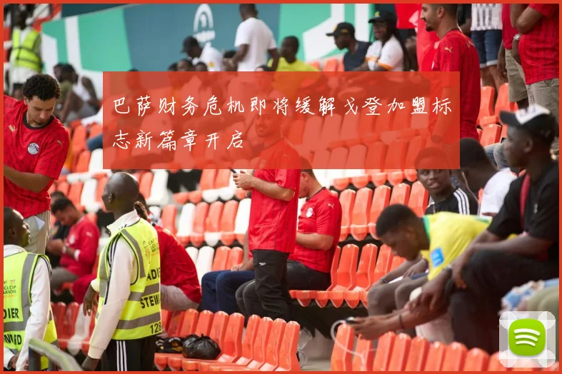巴萨财务危机即将缓解戈登加盟标志新篇章开启