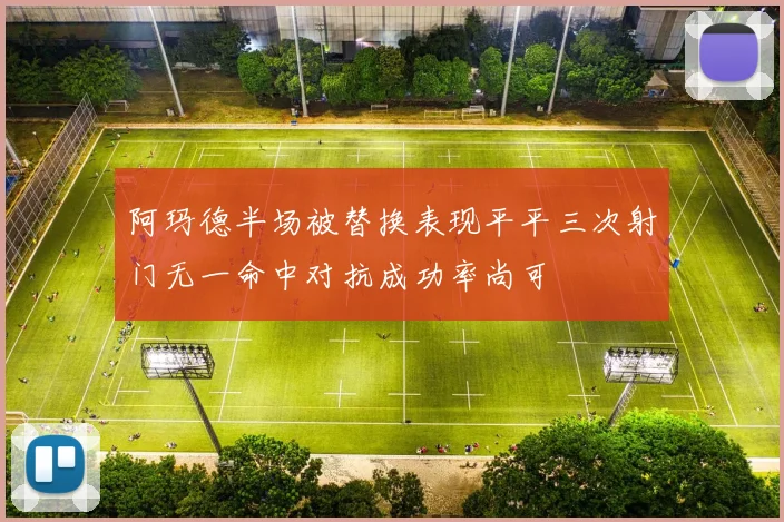 阿玛德半场被替换表现平平三次射门无一命中对抗成功率尚可