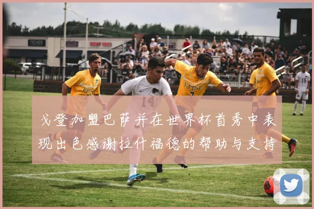 戈登加盟巴萨并在世界杯首秀中表现出色感谢拉什福德的帮助与支持