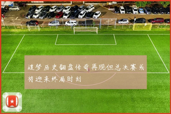 追梦历史翻盘传奇再现但总决赛或将迎来终局时刻