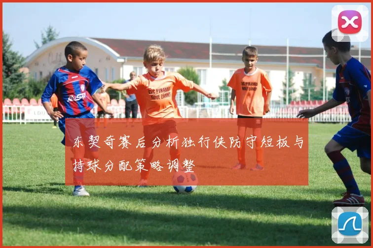 东契奇赛后分析独行侠防守短板与持球分配策略调整